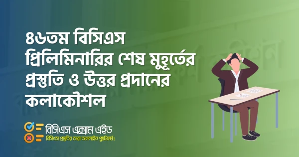 ৪৬তম বিসিএস প্রিলিমিনারির শেষ মুহূর্তের প্রস্তুতি ও উত্তর প্রদানের কলাকৌশল